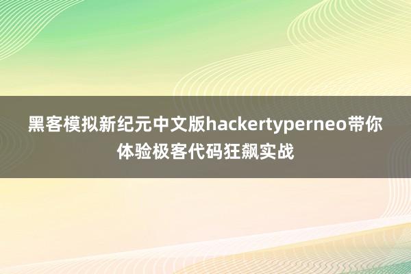 黑客模拟新纪元中文版hackertyperneo带你体验极客代码狂飙实战