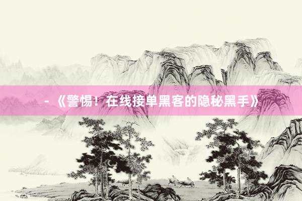 - 《警惕！在线接单黑客的隐秘黑手》