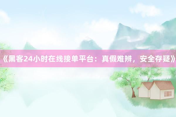 《黑客24小时在线接单平台：真假难辨，安全存疑》