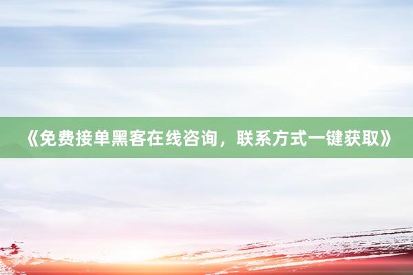 《免费接单黑客在线咨询，联系方式一键获取》