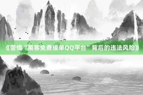 《警惕“黑客免费接单QQ平台”背后的违法风险》